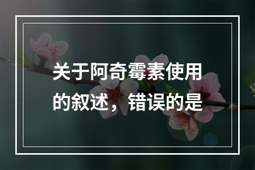 关于阿奇霉素使用的叙述，错误的是