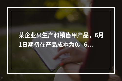 某企业只生产和销售甲产品，6月1日期初在产品成本为0。6月份