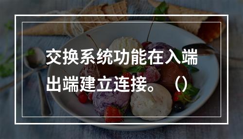 交换系统功能在入端出端建立连接。（）