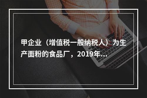 甲企业（增值税一般纳税人）为生产面粉的食品厂，2019年10