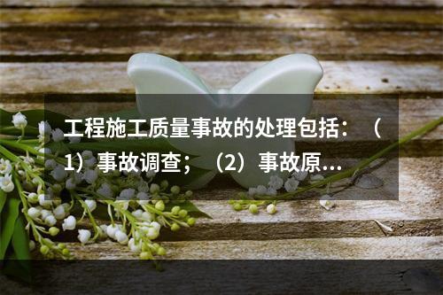 工程施工质量事故的处理包括：（1）事故调查；（2）事故原因分