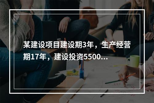 某建设项目建设期3年，生产经营期17年，建设投资5500万元