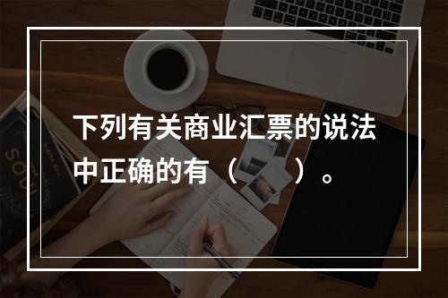 下列有关商业汇票的说法中正确的有（　　）。