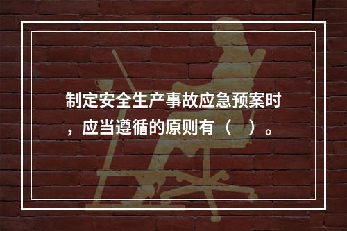 制定安全生产事故应急预案时，应当遵循的原则有（　）。