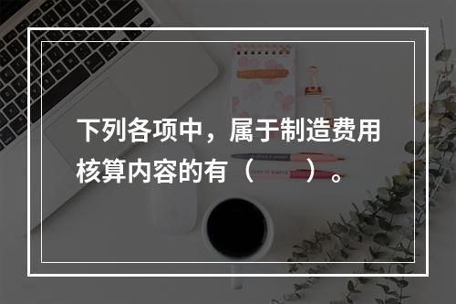 下列各项中，属于制造费用核算内容的有（　　）。