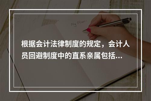 根据会计法律制度的规定，会计人员回避制度中的直系亲属包括（