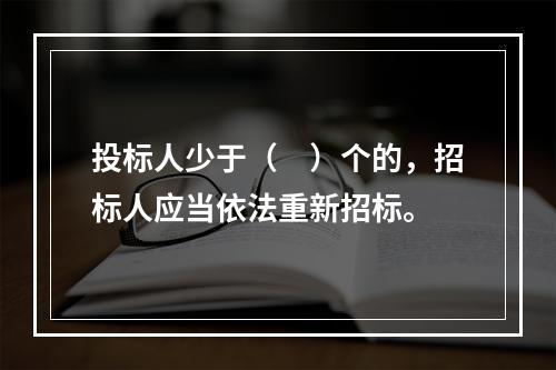 投标人少于（　）个的，招标人应当依法重新招标。