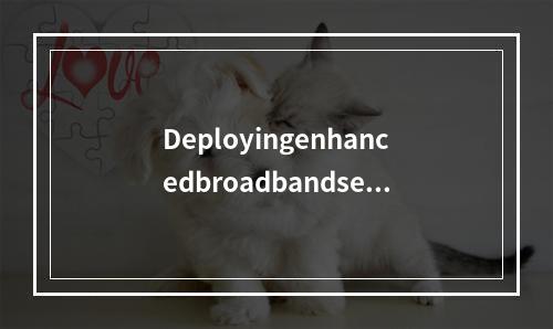 Deployingenhancedbroadbandserv