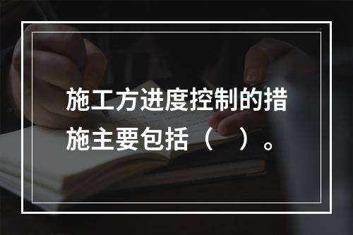 施工方进度控制的措施主要包括（　）。