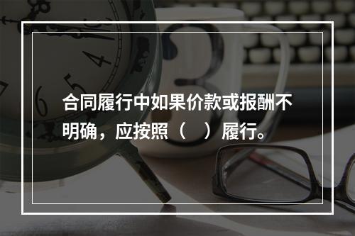 合同履行中如果价款或报酬不明确，应按照（　）履行。