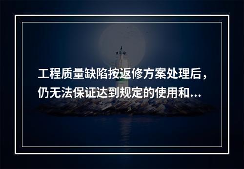 工程质量缺陷按返修方案处理后，仍无法保证达到规定的使用和安全