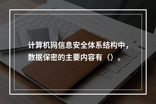 计算机网信息安全体系结构中，数据保密的主要内容有（）。