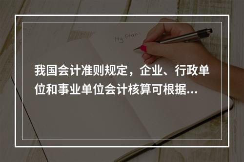 我国会计准则规定，企业、行政单位和事业单位会计核算可根据企业