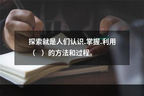 探索就是人们认识.掌握.利用（    ）的方法和过程。