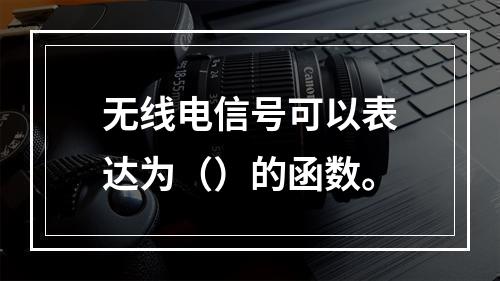 无线电信号可以表达为（）的函数。