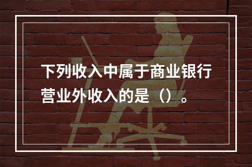 下列收入中属于商业银行营业外收入的是（）。