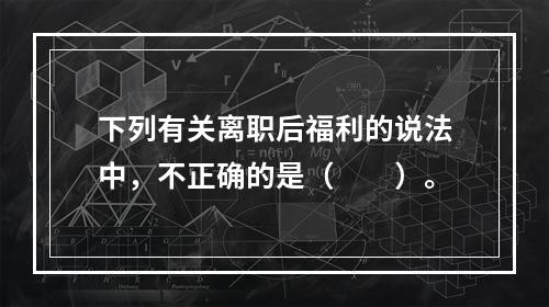 下列有关离职后福利的说法中，不正确的是（　　）。