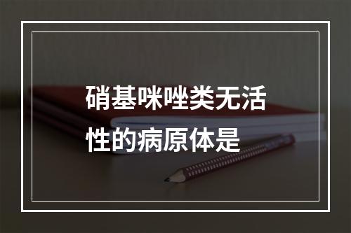 硝基咪唑类无活性的病原体是