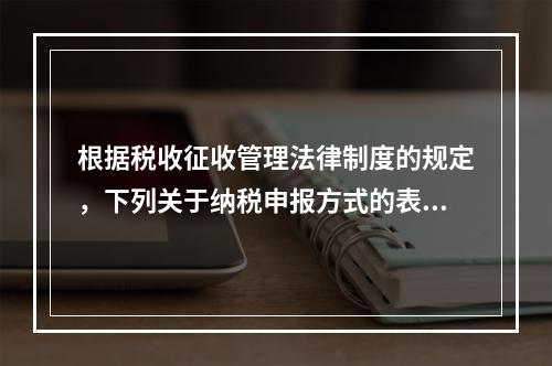 根据税收征收管理法律制度的规定，下列关于纳税申报方式的表述中