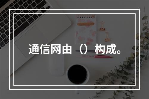 通信网由（）构成。