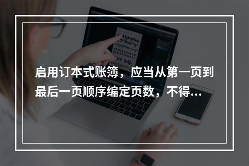 启用订本式账簿，应当从第一页到最后一页顺序编定页数，不得跳页