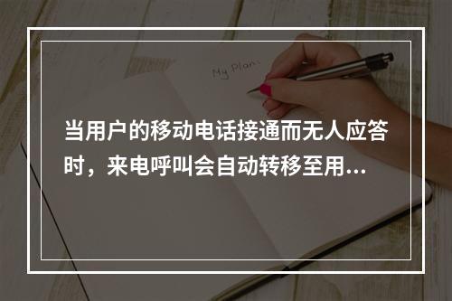 当用户的移动电话接通而无人应答时，来电呼叫会自动转移至用户预