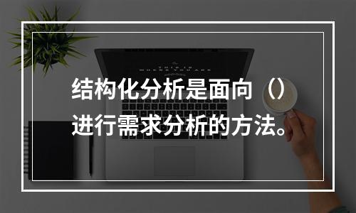 结构化分析是面向（）进行需求分析的方法。