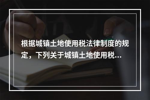 根据城镇土地使用税法律制度的规定，下列关于城镇土地使用税纳税