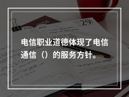 电信职业道德体现了电信通信（）的服务方针。