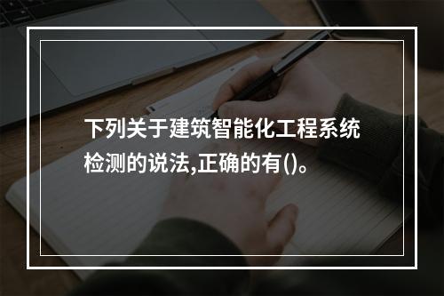 下列关于建筑智能化工程系统检测的说法,正确的有()。