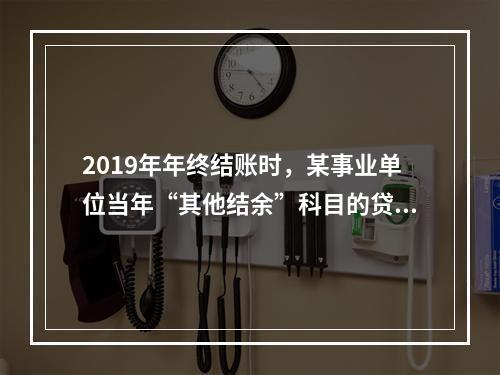 2019年年终结账时，某事业单位当年“其他结余”科目的贷方余