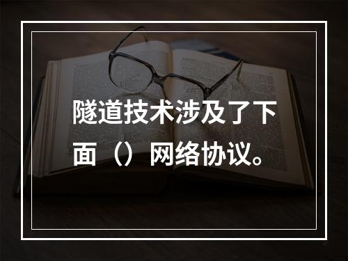 隧道技术涉及了下面（）网络协议。