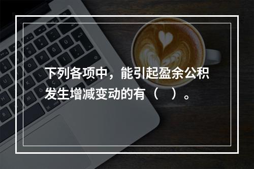 下列各项中，能引起盈余公积发生增减变动的有（　）。