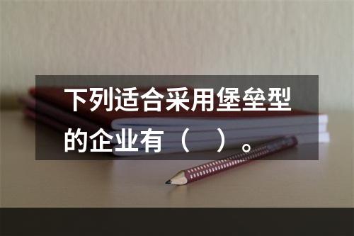 下列适合采用堡垒型的企业有（　）。