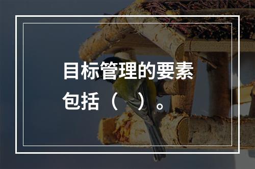 目标管理的要素包括（　）。