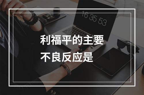 利福平的主要不良反应是