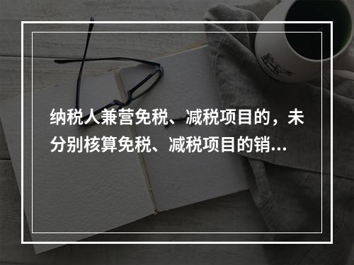 纳税人兼营免税、减税项目的，未分别核算免税、减税项目的销售额