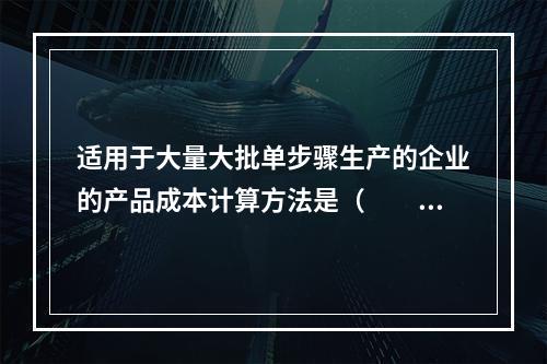 适用于大量大批单步骤生产的企业的产品成本计算方法是（　　）。