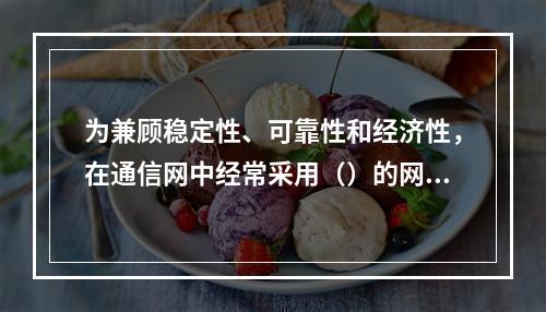 为兼顾稳定性、可靠性和经济性，在通信网中经常采用（）的网络拓