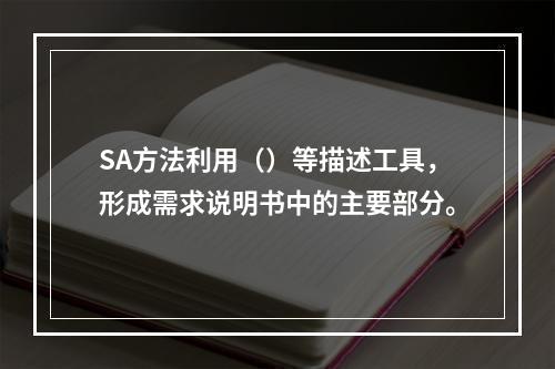 SA方法利用（）等描述工具，形成需求说明书中的主要部分。