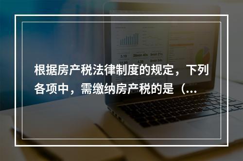 根据房产税法律制度的规定，下列各项中，需缴纳房产税的是（　）