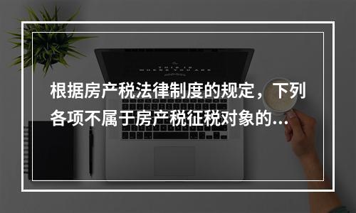 根据房产税法律制度的规定，下列各项不属于房产税征税对象的有（