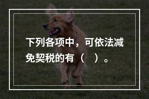 下列各项中，可依法减免契税的有（　）。