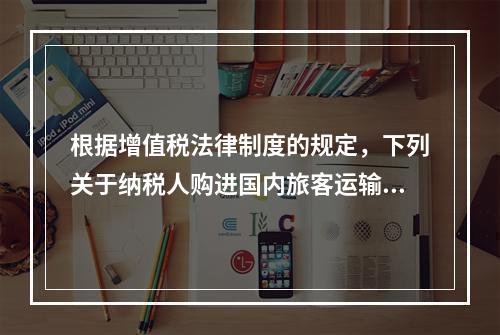 根据增值税法律制度的规定，下列关于纳税人购进国内旅客运输服务