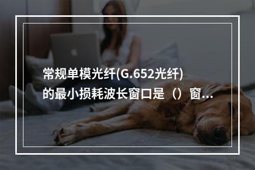 常规单模光纤(G.652光纤)的最小损耗波长窗口是（）窗口。