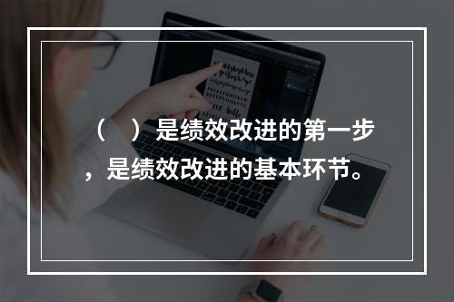 （　）是绩效改进的第一步，是绩效改进的基本环节。