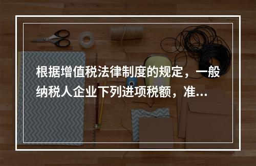 根据增值税法律制度的规定，一般纳税人企业下列进项税额，准予从