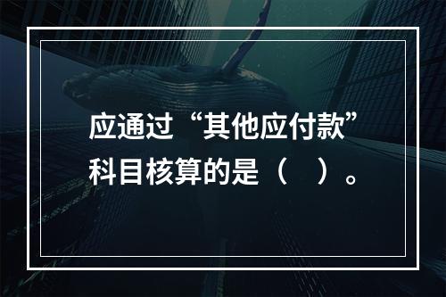 应通过“其他应付款”科目核算的是（　）。