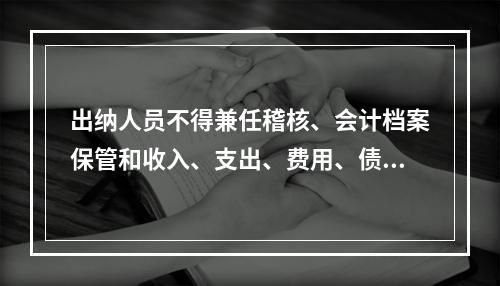 出纳人员不得兼任稽核、会计档案保管和收入、支出、费用、债权债