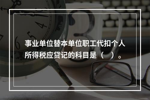 事业单位替本单位职工代扣个人所得税应贷记的科目是（　）。